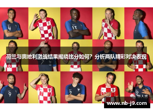 荷兰与奥地利激战结果揭晓比分如何？分析两队精彩对决表现