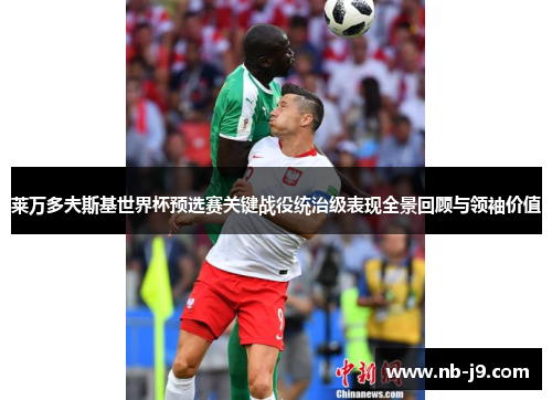 莱万多夫斯基世界杯预选赛关键战役统治级表现全景回顾与领袖价值