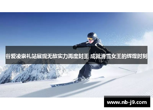 谷爱凌崇礼站展现无敌实力再度封王 成就滑雪女王的辉煌时刻 谷爱凌崇礼站展现无敌实力再度封王 成就滑雪女王的辉煌时刻