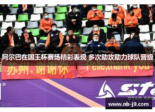 阿尔巴在国王杯赛场精彩表现 多次助攻助力球队晋级 阿尔巴在国王杯赛场精彩表现 多次助攻助力球队晋级