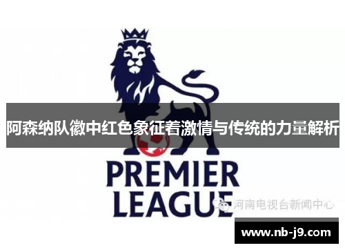 阿森纳队徽中红色象征着激情与传统的力量解析