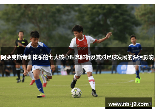阿贾克斯青训体系的七大核心理念解析及其对足球发展的深远影响 阿贾克斯青训体系的七大核心理念解析及其对足球发展的深远影响