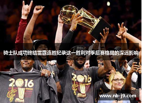 骑士队成功终结雷霆连胜纪录这一胜利对季后赛格局的深远影响 骑士队成功终结雷霆连胜纪录这一胜利对季后赛格局的深远影响